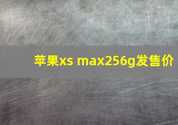 苹果xs max256g发售价